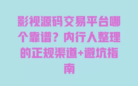 影视源码交易平台哪个靠谱？内行人整理的正规渠道+避坑指南