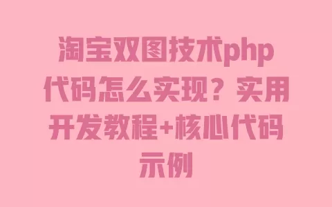 淘宝双图技术php代码怎么实现？实用开发教程+核心代码示例