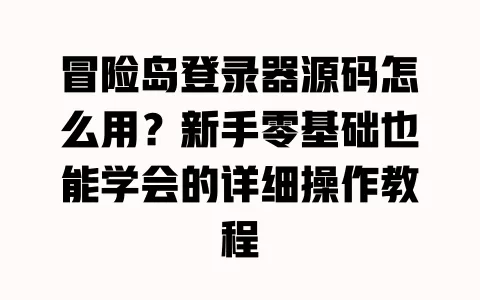 冒险岛登录器源码怎么用？新手零基础也能学会的详细操作教程