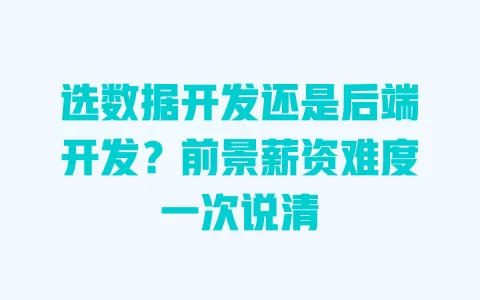 选数据开发还是后端开发？前景薪资难度一次说清