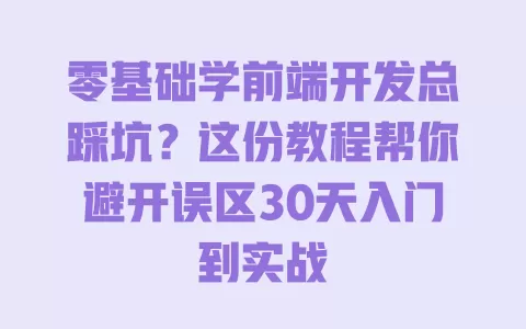零基础学前端开发总踩坑？这份教程帮你避开误区30天入门到实战