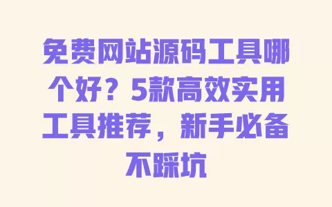 免费网站源码工具哪个好？5款高效实用工具推荐，新手必备不踩坑