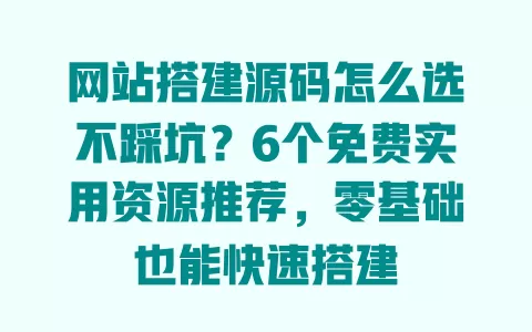 网站搭建源码怎么选不踩坑？6个免费实用资源推荐，零基础也能快速搭建