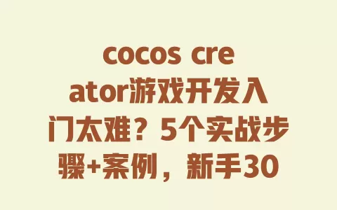 cocoscreator游戏开发入门太难？5个实战步骤+案例，新手30天做出可上线项目