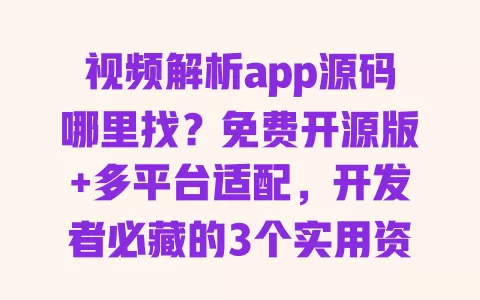 视频解析app源码哪里找？免费开源版+多平台适配，开发者必藏的3个实用资源