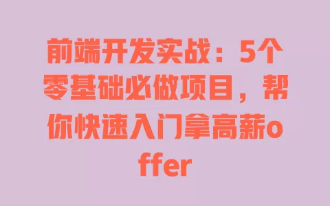 前端开发实战：5个零基础必做项目，帮你快速入门拿高薪offer