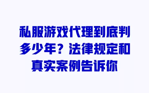 私服游戏代理到底判多少年？法律规定和真实案例告诉你