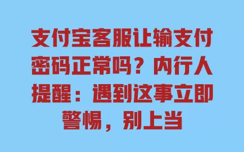 支付宝客服让输支付密码正常吗？内行人提醒：遇到这事立即警惕，别上当
