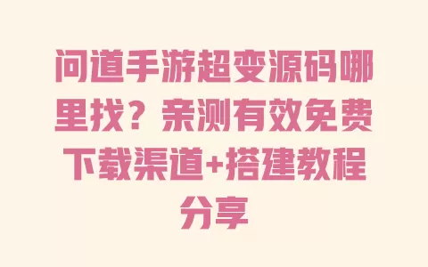 问道手游超变源码哪里找？亲测有效免费下载渠道+搭建教程分享