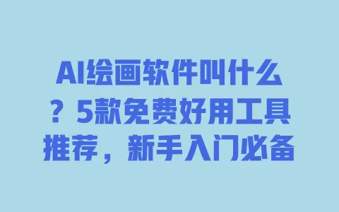 AI绘画软件叫什么？5款免费好用工具推荐，新手入门必备