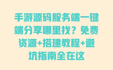 手游源码服务端一键端分享哪里找？免费资源+搭建教程+避坑指南全在这