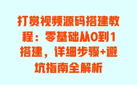 打赏视频源码搭建教程：零基础从0到1搭建，详细步骤+避坑指南全解析