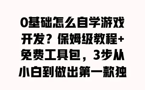 0基础怎么自学游戏开发？保姆级教程+免费工具包，3步从小白到做出第一款独立游戏
