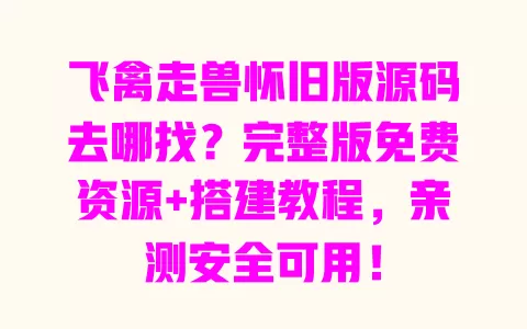 飞禽走兽怀旧版源码去哪找？完整版免费资源+搭建教程，亲测安全可用！