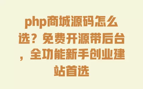php商城源码怎么选？免费开源带后台，全功能新手创业建站首选