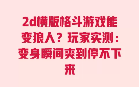 2d横版格斗游戏能变狼人？玩家实测：变身瞬间爽到停不下来