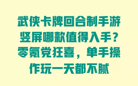 武侠卡牌回合制手游竖屏哪款值得入手？零氪党狂喜，单手操作玩一天都不腻