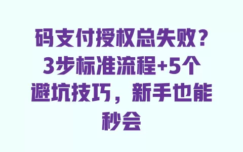 码支付授权总失败？3步标准流程+5个避坑技巧，新手也能秒会