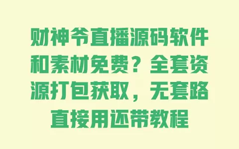财神爷直播源码软件和素材免费？全套资源打包获取，无套路直接用还带教程