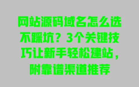 网站源码域名怎么选不踩坑？3个关键技巧让新手轻松建站，附靠谱渠道推荐
