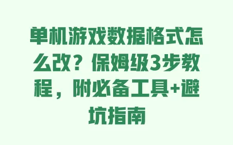 单机游戏数据格式怎么改？保姆级3步教程，附必备工具+避坑指南