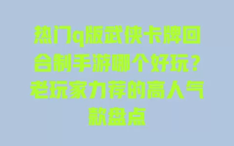 热门q版武侠卡牌回合制手游哪个好玩?老玩家力荐的高人气款盘点