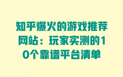 知乎爆火的游戏推荐网站：玩家实测的10个靠谱平台清单