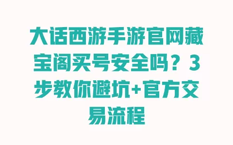 大话西游手游官网藏宝阁买号安全吗？3步教你避坑+官方交易流程