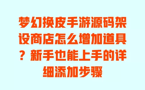 梦幻换皮手游源码架设商店怎么增加道具？新手也能上手的详细添加步骤