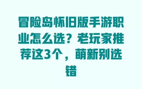 冒险岛怀旧版手游职业怎么选？老玩家推荐这3个，萌新别选错