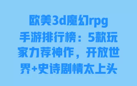 欧美3d魔幻rpg手游排行榜：5款玩家力荐神作，开放世界+史诗剧情太上头