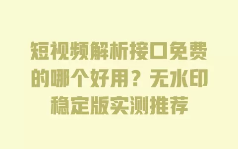 短视频解析接口免费的哪个好用？无水印稳定版实测推荐