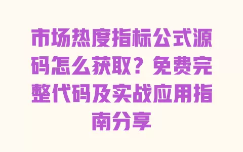 市场热度指标公式源码怎么获取？免费完整代码及实战应用指南分享
