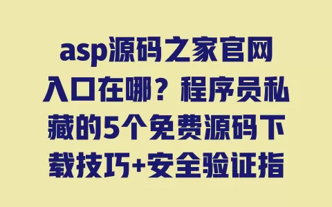 asp源码之家官网入口在哪？程序员私藏的5个免费源码下载技巧+安全验证指南