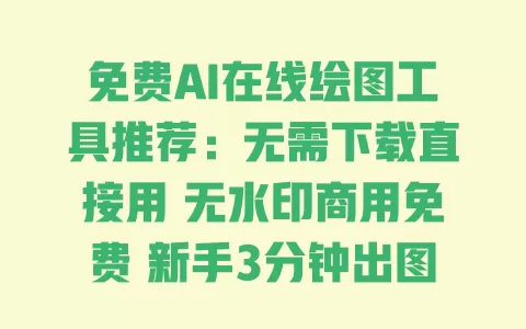 免费AI在线绘图工具推荐：无需下载直接用无水印商用免费新手3分钟出图