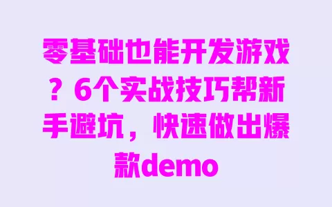 零基础也能开发游戏?6个实战技巧帮新手避坑,快速做出爆款demo
