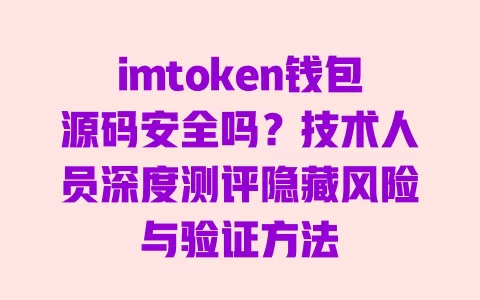 imtoken钱包源码安全吗？技术人员深度测评隐藏风险与验证方法