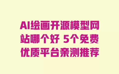 AI绘画开源模型网站哪个好5个免费优质平台亲测推荐