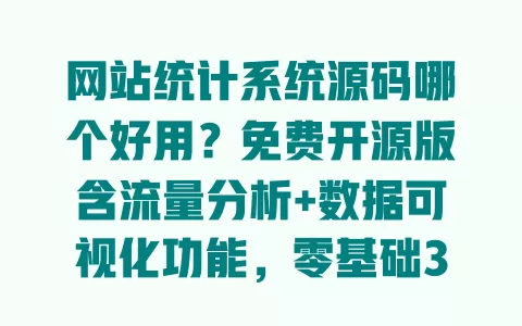 网站统计系统源码哪个好用？免费开源版含流量分析+数据可视化功能，零基础3步搭建教程