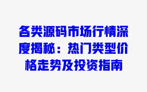 各类源码市场行情深度揭秘：热门类型价格走势及投资指南