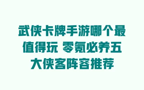 武侠卡牌手游哪个最值得玩零氪必养五大侠客阵容推荐