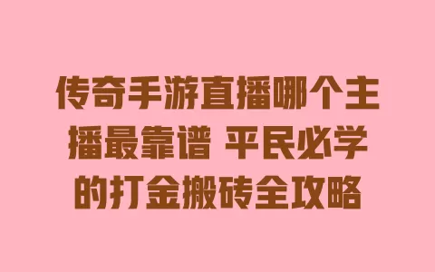 传奇手游直播哪个主播最靠谱平民必学的打金搬砖全攻略