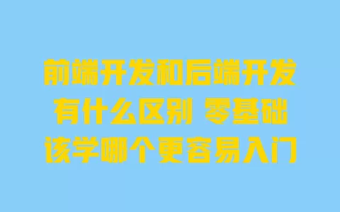 前端开发和后端开发有什么区别零基础该学哪个更容易入门