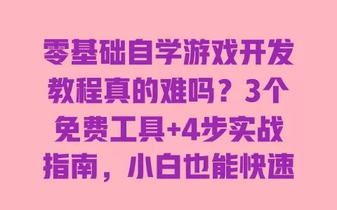零基础自学游戏开发教程真的难吗？3个免费工具+4步实战指南，小白也能快速做出自己的第一款手游