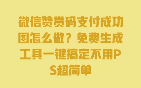 微信赞赏码支付成功图怎么做？免费生成工具一键搞定不用PS超简单