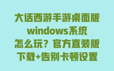 大话西游手游桌面版windows系统怎么玩？官方直装版下载+告别卡顿设置教程
