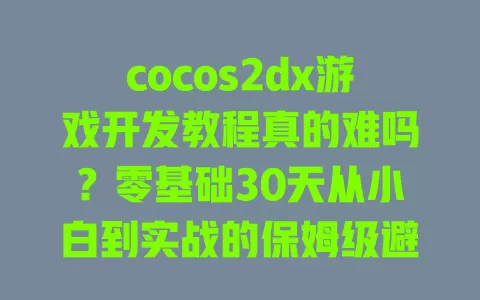 cocos2dx游戏开发教程真的难吗？零基础30天从小白到实战的保姆级避坑指南