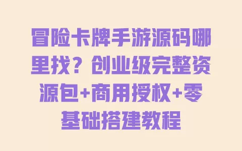 冒险卡牌手游源码哪里找？创业级完整资源包+商用授权+零基础搭建教程