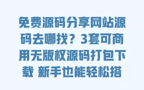 免费源码分享网站源码去哪找？3套可商用无版权源码打包下载新手也能轻松搭建