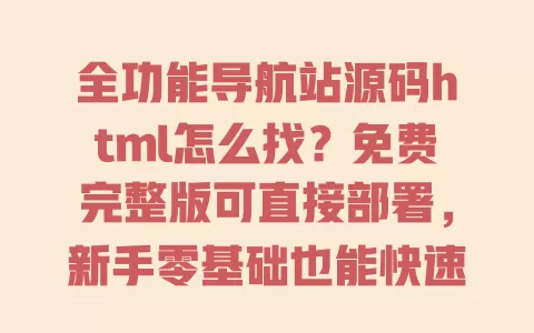 全功能导航站源码html怎么找？免费完整版可直接部署，新手零基础也能快速搭建